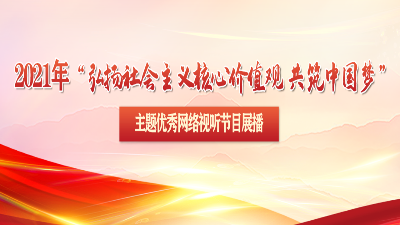 2021年“弘揚(yang)社會主義核心(xin)價值(zhi)觀(guan) 共築(zhu)中國夢(meng) ”主題優秀網絡視听節目展播