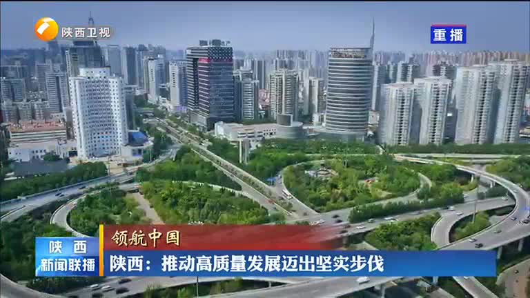 【领航中国】陕西:推动高质量发展迈出坚实步伐 - 西部网(陕西新闻网)