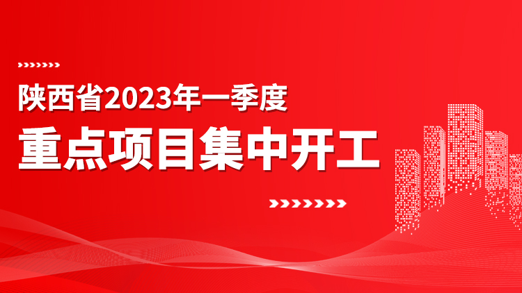 专题丨陕西省2023年一季度重点项目集中开工