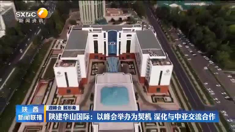 【迎峰會 展形象】陜建華山國際：以峰會舉辦為契機 深化與中亞交流合作