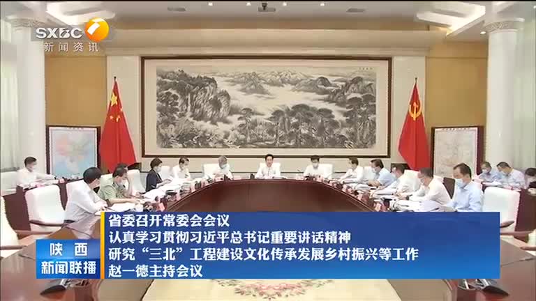 省委召开常委会会议 认真学习贯彻习近平总书记重要讲话精神 研究“三北”工程建设文化传承发展乡村振兴等工作 赵一德主持会议