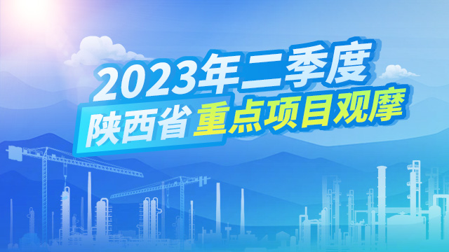 专题丨2023年第二季度陕西省重点项目观摩