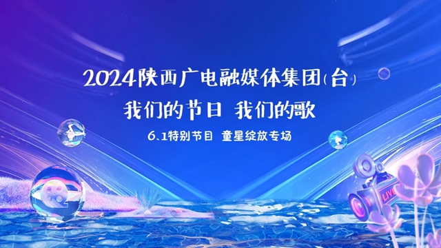 2024陕西广电融媒体集团（台） 我们的节日 我们的歌 6.1特别节目 童星绽放专场