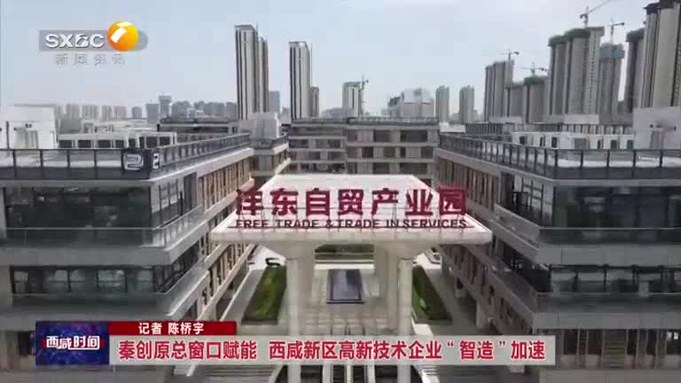 【西咸时间】秦创原总窗口赋能 西咸新区高新技术企业 “智造” 加速
