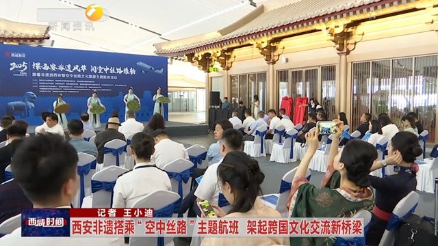 西安非遗搭乘“空中丝路”主题航班 架起跨国文化交流新桥梁