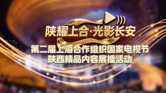 “陕耀上合·光影长安”第二届上海合作组织国家电视节陕西精品内容展播