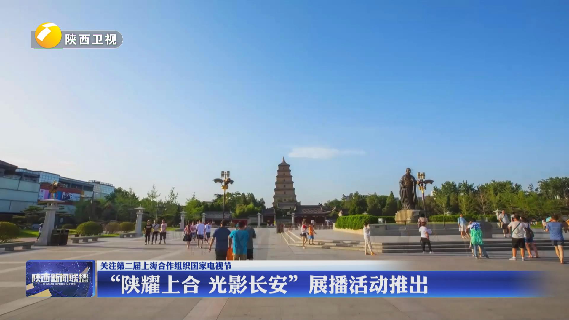 【关注第二届上海合作组织国家电视节】“陕耀上合 光影长安”展播活动推出