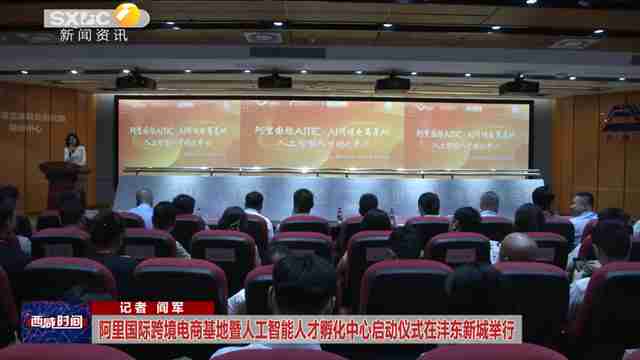 阿里國際跨境電商基地暨人工智能人才孵化中心啟動儀式在灃東新城舉行