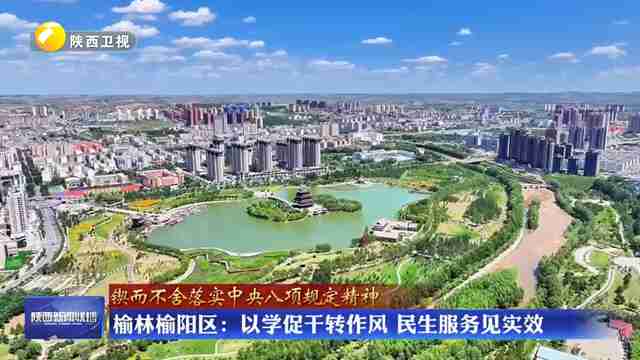 【锲而不舍落实中央八项规定精神】榆林榆阳区：以学促干转作风 民生服务见实效
