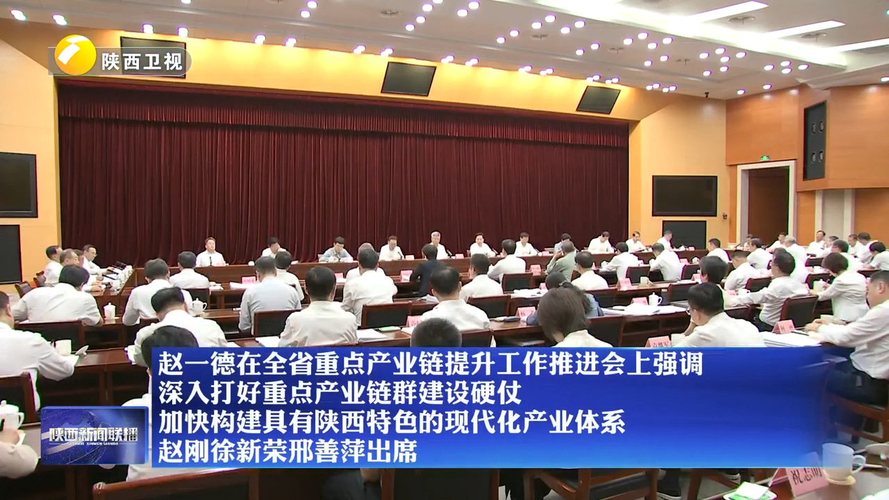 【在习近平新时代中国特色社会主义思想指引下】赵一德在全省重点产业链提升工作推进会上强调 深入打好重点产业链群建设硬仗 加快构建具有陕西特色的现代化产业体系 赵刚徐新荣邢善萍出席