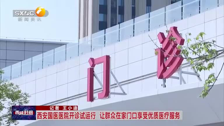 西安国医医院开诊试运行 让群众在家门口享受优质医疗服务