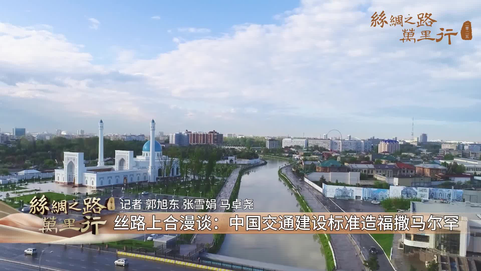 丝路上合漫谈：中国交通建设标准造福撒马尔罕