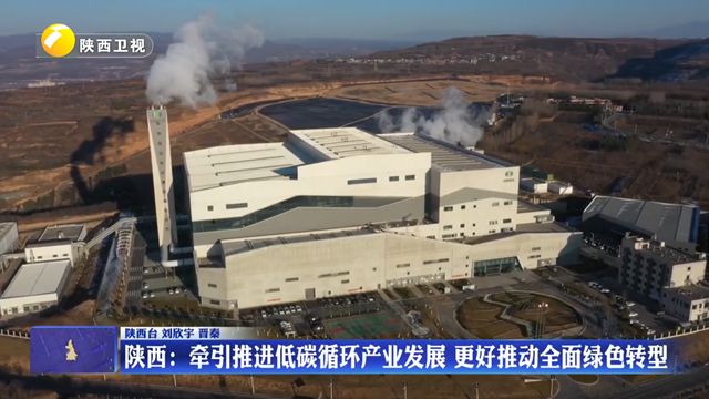 【在习近平新时代中国特色社会主义思想指引下】陕西：牵引推进低碳循环产业发展 更好推动全面绿色转型