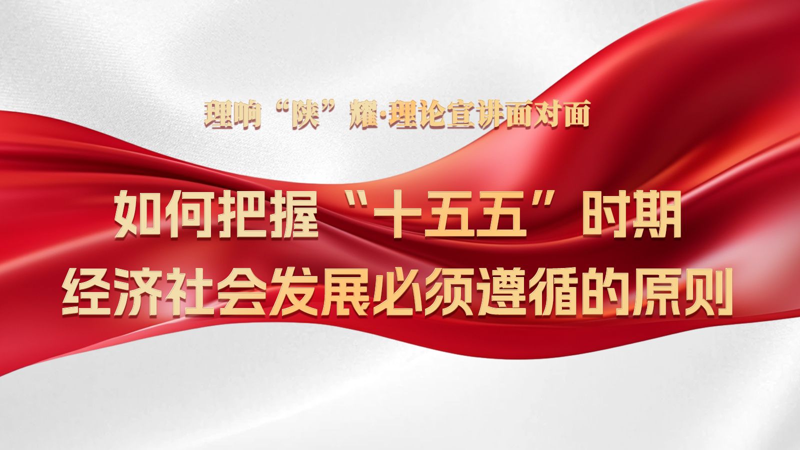 理响“陕”耀·理论宣讲面对面：如何把握“十五五”时期经济社会发展必须遵循的原则