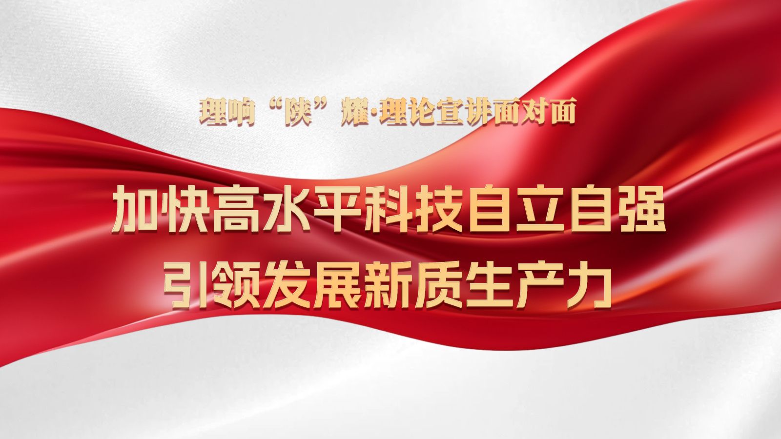 理响“陕”耀·理论宣讲面对面：加快高水平科技自立自强，引领发展新质生产力