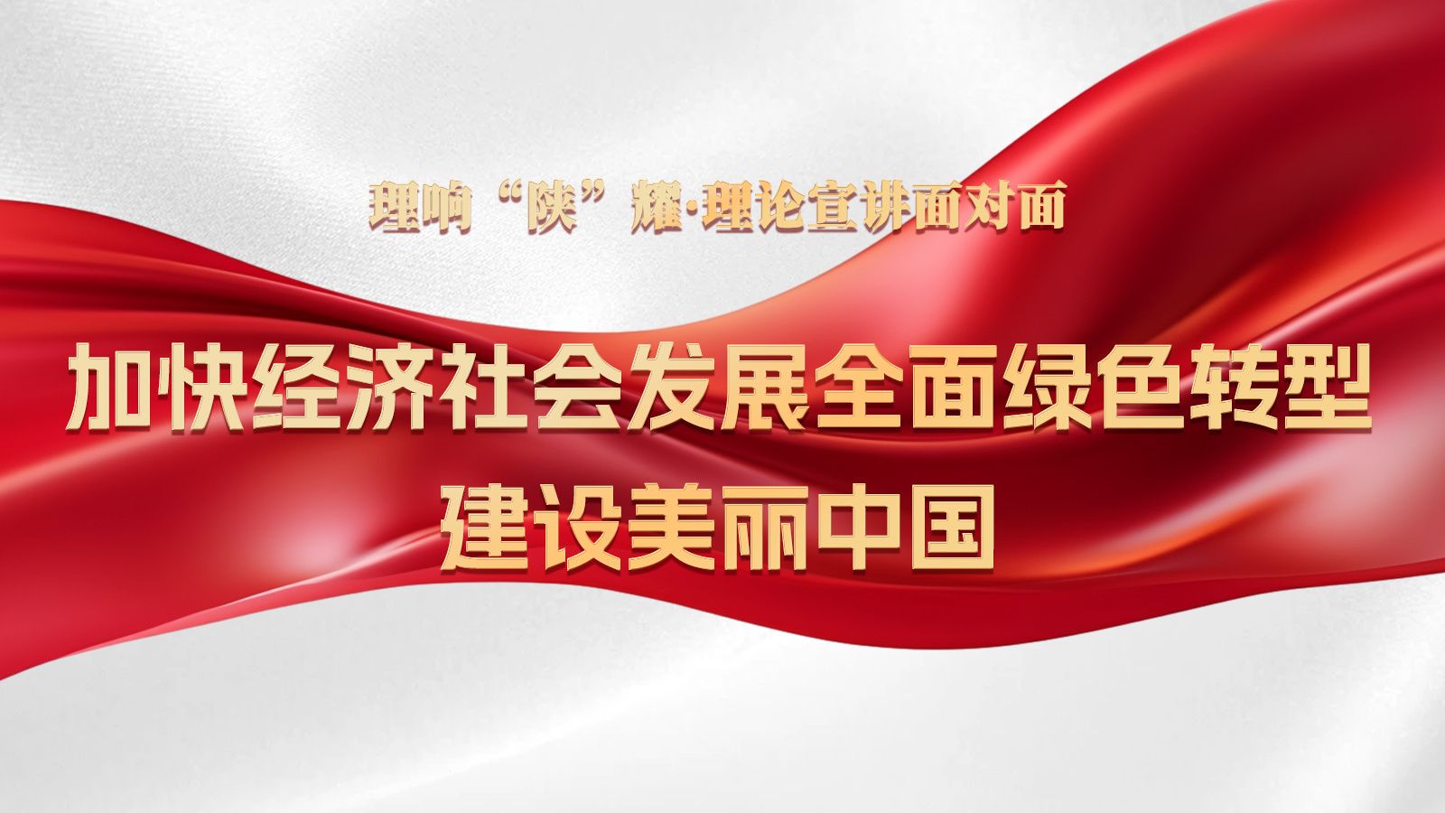 理响“陕”耀·理论宣讲面对面：加快经济社会发展全面绿色转型，建设美丽中国