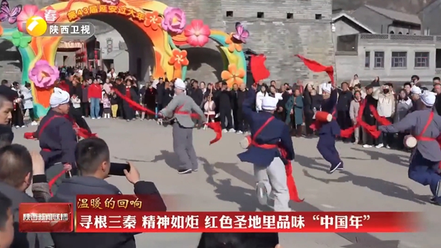 【在习近平新时代中国特色社会主义思想指引下】【温暖的回响】寻根三秦 精神如炬 红色圣地里品味“中国年”