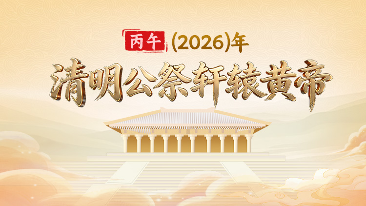 专题丨丙午(2026)年清明公祭轩辕黄帝