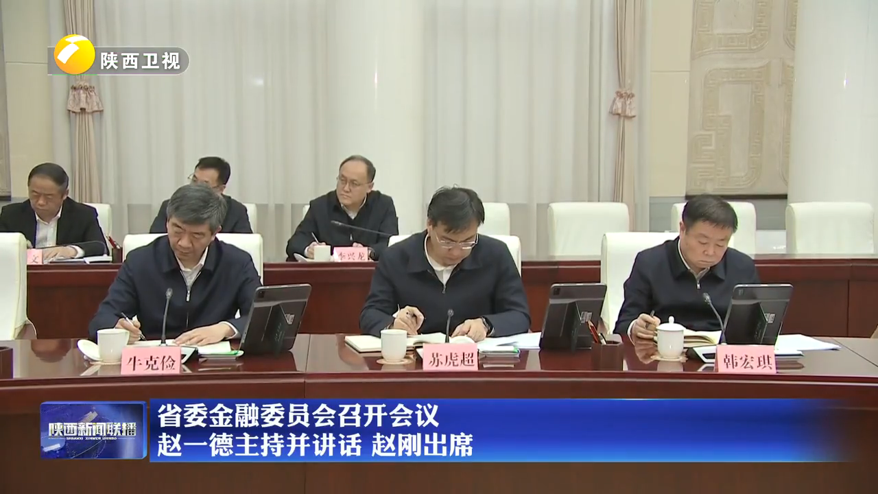 省委金融委员会召开会议 赵一德主持并讲话 赵刚出席