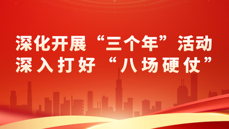专题丨深化开展“三个年”活动 深入打好“八场硬仗”