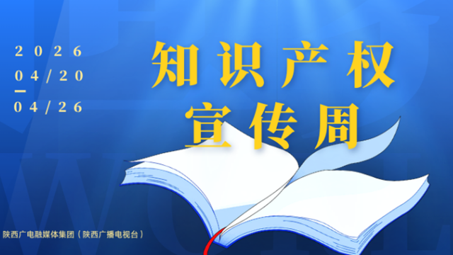 陕西广电融媒体集团（陕西广播电视台）开展2026年知识产权宣传周活动