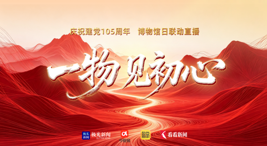 直播 | 庆祝建党105周年 博物馆日联动直播《一物见初心》