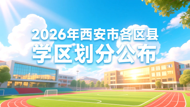 2026年西安市各区县学区划分公布