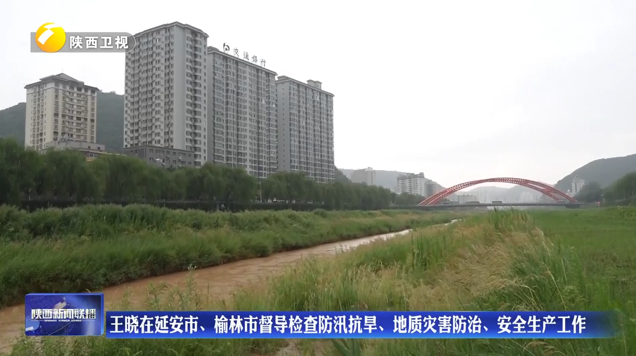 王晓在延安市、榆林市督导检查防汛抗旱、地质灾害防治、安全生产工作