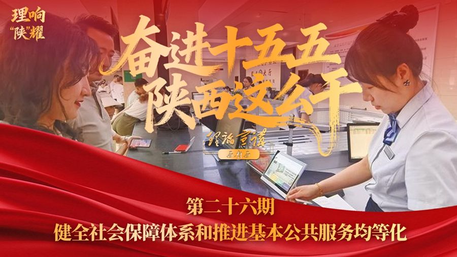 【奋进“十五五” 陕西这么干】第二十六期：健全社会保障体系和推进基本公共服务均等化