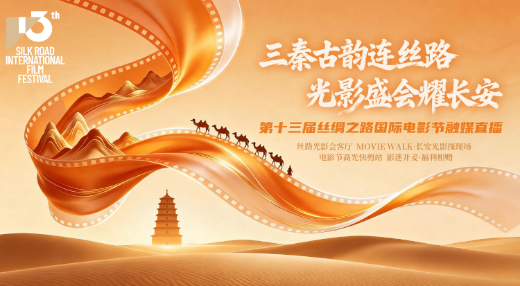 三秦古韵连丝路 光影盛会耀长安 第十三届丝绸之路国际电影节融媒直播