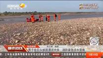陕西咸阳：男子捡石头被困渭河中央  消防紧急涉水营救