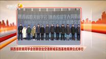 陕西省欧美同学会创新创业空港新城实践基地揭牌仪式举行