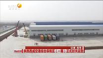 陕西西咸空港综合保税区(一期)正式封关运营