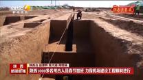 【新春走基层 节日我在岗】陕西1000多名考古人员春节加班 力保机场建设工程顺利进行