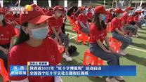 陕西省2021年“红十字博爱周”活动启动  全国首个红十字文化主题街区落成