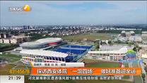 探访西安体院“一馆四场”  做好准备迎全运