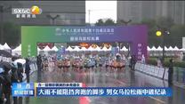 【办一届精彩圆满的体育盛会】大雨不能阻挡奔跑的脚步 男女马拉松雨中破纪录