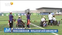 【点亮梦想 为爱起航——聚焦残特奥会】残特奥会射箭项目比赛：陕西运动员参与的多支团队晋级决赛