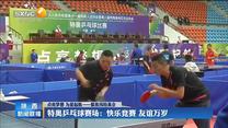 【办一届精彩圆满的体育盛会】【点亮梦想 为爱起航——聚焦残特奥会】特奥乒乓球赛场：快乐竞赛 友谊万岁