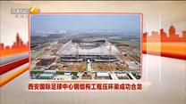 西安国际足球中心钢结构工程压环梁成功合龙