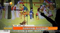 互动体验观展 带你秒回汉朝