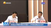 全省定点帮扶和驻村帮扶工作现场推进会召开