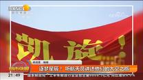 逐梦星辰！听航天员讲述他们的太空之旅