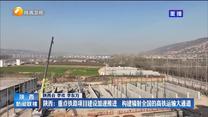 【在习近平新时代中国特色社会主义思想指引下】陕西：重点铁路项目建设加速推进 构建辐射全国的高铁运输大通道