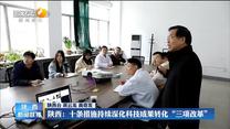 【在习近平新时代中国特色社会主义思想指引下】陕西：十条措施持续深化科技成果转化“三项改革”