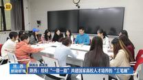 【在习近平新时代中国特色社会主义思想指引下】陕西：绘好“一带一路”共建国家高校人才培养的“工笔画”