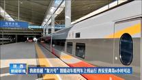 我省首趟“复兴号”智能动车组列车上线运行 西安至青岛6小时可达