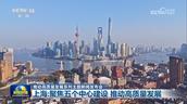 【推动高质量发展系列主题新闻发布会】上海：聚焦五个中心建设 推动高质量发展