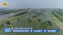 【高质量发展调研行】陕西渭河综合治理：由“远水而行”到“逐水而居”