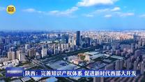 【在习近平新时代中国特色社会主义思想指引下】陕西：完善知识产权体系 促进新时代西部大开发